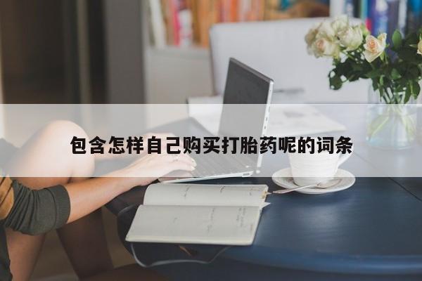附近有私人药店买打胎药包含怎样自己购买打胎药呢的词条
