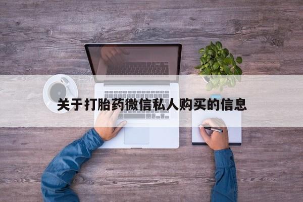 附近有私人药店买打胎药关于打胎药微信私人购买的信息
