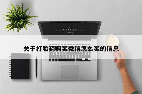 附近有私人药店买打胎药关于打胎药购买微信怎么买的信息