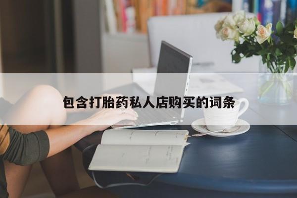 附近有私人药店买打胎药包含打胎药私人店购买的词条