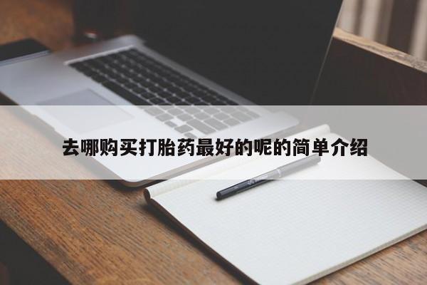 附近有私人药店买打胎药去哪购买打胎药最好的呢的简单介绍