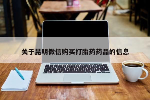 附近有私人药店买打胎药关于昆明微信购买打胎药药品的信息
