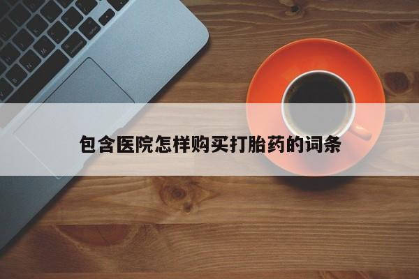 附近有私人药店买打胎药包含医院怎样购买打胎药的词条