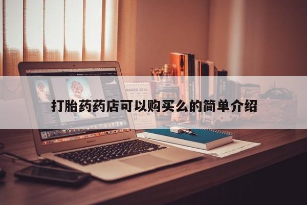 附近有私人药店买打胎药打胎药药店可以购买么的简单介绍