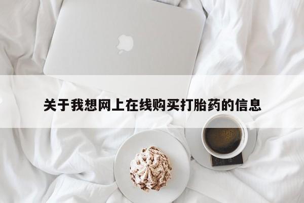 附近有私人药店买打胎药关于我想网上在线购买打胎药的信息